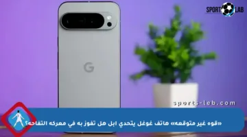 «قوة غير متوقعة» هاتف غوغل يتحدى آبل هل تفوز به في معركة التفاحة؟